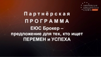 П а р т н ё р с к а я
П Р О Г Р А М М А
ЕЮС Бро кер –
предложение для тех, кто