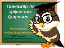 Тренажёр по орфоэпии.
Ударение.
Овчинникова
Любовь Владимировна
МБОУ Средняя