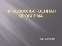ПРОДОВОЛЬСТВЕННАЯ ПРОБЛЕМА