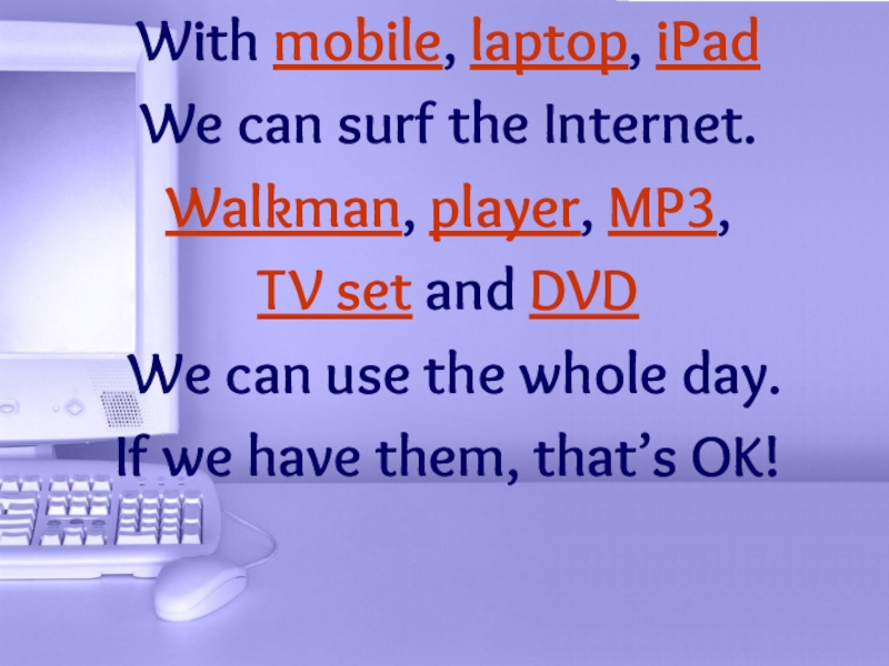 Презентация With mobile, laptop, iPad
We can surf the Internet.
Walkman, player, MP3,
TV
