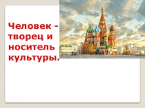 Человек - творец и носитель культуры