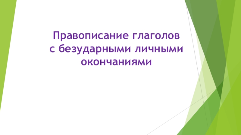 Презентация Правописание глаголов
с безударными личными окончаниями