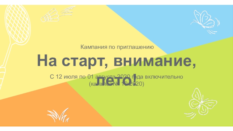 Презентация Кампания по приглашению
На старт, внимание, лето!
С 12 июля по 01 августа 2020