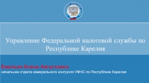 Емельян Елена Августовна
начальник отдела камерального контроля УФНС по