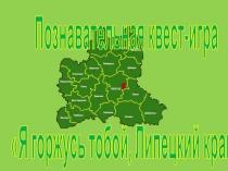 П ознавательная квест -игра
Я горжусь тобой, Липецкий край