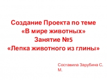 Создание Проекта по теме
В мире животных
Занятие №5
 Лепка животного из
