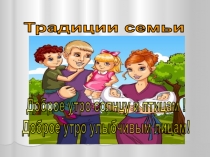 Традиции семьи
Доброе утро солнцу и птицам !
Доброе утро улыбчивым лицам!