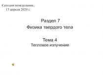 Раздел 7
Физика твердого тела
Тема 4 Тепловое излучение
Сегодня понедельник, 13