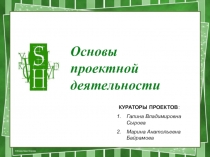 Основы проектной деятельности
КУРАТОРЫ ПРОЕКТОВ :
Галина Владимировна