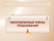 ОБОСОБЛЕННЫЕ ЧЛЕНЫ
ПРЕДЛОЖЕНИЯ