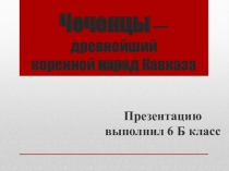 Чеченцы  — древнейший коренной  народ  Кавказа