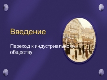 Введение
Переход к индустриальному
обществу