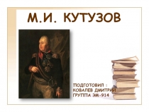 М.И. КУТУЗОВ
Подготовил :
Ковалев Дмитрий
Группа ЭМ-914