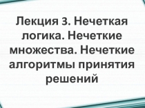 Лекция 3. Нечеткая логика. Нечеткие множества. Нечеткие алгоритмы принятия