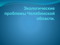 Экологические проблемы Челябинской области