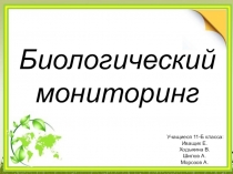 Биологический
мониторинг
Учащиеся 11-Б класса:
Иващик Е.
Ходыкина В.
Шилов