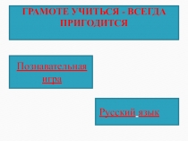 ГРАМОТЕ УЧИТЬСЯ - ВСЕГДА ПРИГОДИТСЯ