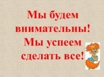 Мы будем внимательны!
Мы успеем сделать все!