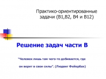 Решение задач части В “Человек лишь там чего-то добивается, где он верит в свои