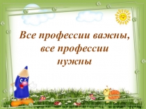 Все профессии важны,
в се профессии
нужны