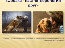 Собака - наш четвероногий друг
Собака – это единственное существо на свете,