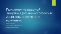 Применение ядерной энергии в различных отраслях. Доза радиоактивного излучения