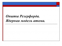 Опыты Резерфорда. Ядерная модель атома