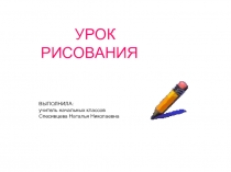 УРОК РИСОВАНИЯ
ВЫПОЛНИЛА:
учитель начальных классов
Спесивцева Наталья