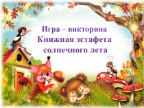 Игра – викторина
Книжная эстафета
солнечного лета