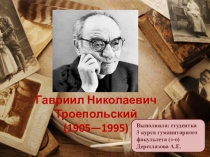 Гавриил Николаевич Троеп о льский ( 1905—1995)
Выполнила: студентка
3 курса