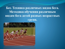 Бег. Техника различных видов бега. Методика обучения различным видам бега детей