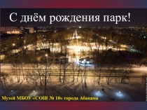 С днём рождения парк!
Музей МБОУ СОШ № 10 города Абакана