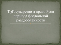 Т.3Государство и право Руси периода феодальной раздробленности