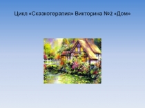 Цикл Сказкотерапия Викторина № 2 Дом