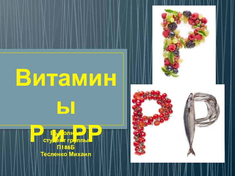 Презентация Витамины
Р и РР
Выполнил студент группы П186Б
Тесленко Михаил