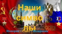 Наши
символы
Империя - Союз - Федерация