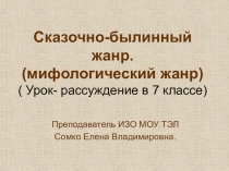 Сказочно-былинный жанр. (мифологический жанр) ( Урок- рассуждение в 7 классе)