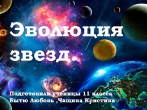 Эволюция звезд.
Подготовили ученицы 11 класса
Бытю Любовь,Чащина Кристина