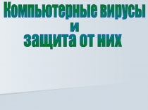 Компьютерные вирусы
и
защита от них