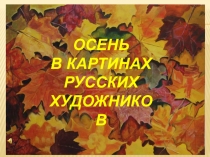 ОСЕНЬ
В КАРТИНАХ
РУССКИХ
ХУДОЖНИКОВ