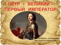 ПЁТР I ВЕЛИКИЙ – ПЕРВЫЙ ИМПЕРАТОР РОССИИ
МБУ ДО ДШИ им. А.В