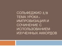 Сольфеджио 5/8 тема урока : Импровизация и сочинение с использованием изученных