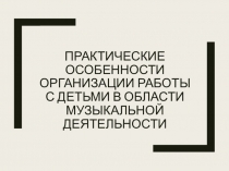 Практические особенности организации работы с детьми в области музыкальной