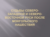 Судьбы северо-западной и северо-восточной руси после монгольского нашествия