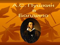 А.С. Пушкин
в
Болдино