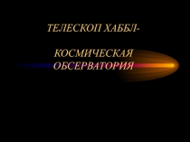 ТЕЛЕСКОП ХАББЛ- КОСМИЧЕСКАЯ ОБСЕРВАТОРИЯ