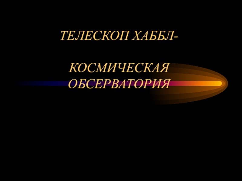 Презентация ТЕЛЕСКОП ХАББЛ- КОСМИЧЕСКАЯ ОБСЕРВАТОРИЯ