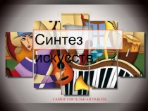 САМОСТОЯТЕЛЬНАЯ РАБОТА
Синтез искусств