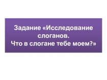 Задание Исследование слоганов. Что в слогане тебе моем?