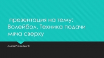 презентация на тему: Волейбол. Техника подачи мяча сверху